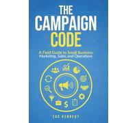 The Campaign Code: A Field Guide to Small Business, Marketing, Sales and Operations