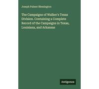 The Campaigns of Walker's Texas Division. Containing a Complete Record of the Campaigns in Texas, Louisiana, and Arkansas