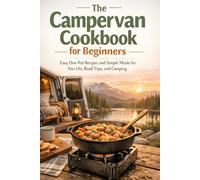 The Campervan Cookbook for Beginners: Easy One-Pot Recipes and Simple Meals for Van Life, Road Trips, and Camping - Quick Campfire Cooking, Small-Space Kitchen Hacks, and Delicious Outdoor Food