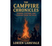 The Campfire Chronicles: Stories, Customs, and Cooking from the Wild