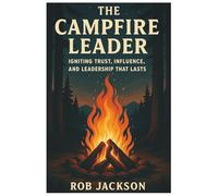 The Campfire Leader: Igniting Trust, Influence, And Leadership That Lasts