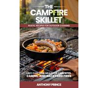 The Campfire Skillet: Rustic Recipes for Outdoor Cooking: Easy Cast Iron Meals for Campsites, Cabins, and Backyard Fires