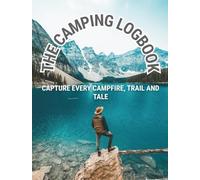 The Camping Log Book-Capture Every Campfire, Trail and Tale: A Camping Journal to Record Trips, Campsites, Locations, Gear, Weather, Notes, Van/RV Life, Memories & More