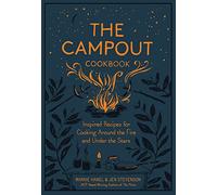 The Campout Cookbook: Inspired Recipes for Cooking Around the Fire and Under the Stars