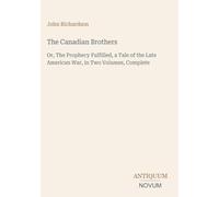 The Canadian Brothers: Or, The Prophecy Fulfilled, a Tale of the Late American War, in Two Volumes, Complete