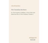 The Canadian Brothers: Or, The Prophecy Fulfilled, a Tale of the Late American War, in Two Volumes, Volume 1