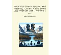 The Canadian Brothers; Or, The Prophecy Fulfilled: A Tale of the Late American War - Volume 1 (Classic Books)
