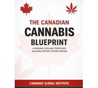 The Canadian Canna lueprint: Federal Licensing, Scaling Strategies & Global Export Opportunities (Cannabis Wealth Series)