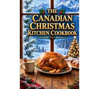The Canadian Christmas Kitchen Cookbook: Traditional Holiday Recipes from The Great White North of Canada