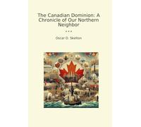 The Canadian Dominion: A Chronicle of Our Northern Neighbor (Classic Books)