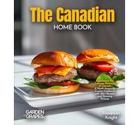 The Canadian Home Cook: Experience the Culinary Richness of Canada - A North American Cuisine Cookbook with 100+ Recipes and Stunning Pictures