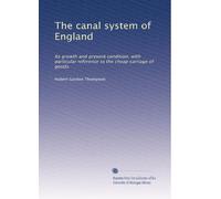 The canal system of England: Its growth and present condition, with particular reference to the cheap carriage of goods.