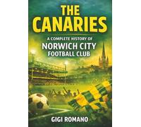 The Canaries: A Complete History of Norwich City Football Club