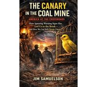 The Canary in the Coal Mine: America at the Crossroads: How Ignoring Warning Signs Has Led Us to the Brink - and How We Can Still Change Course