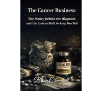 The Cancer Business: The Money Behind the Diagnosis and the System Built to Keep You Sick (The Profit Over Patients Series)