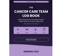 The Cancer Care Team Log Book: A Daily Companion for Every Hand on Deck - Family, Home Care & the Oncology Team (Wrenna Care)