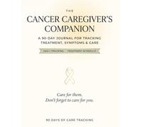 The Cancer Caregiver's Companion: A 90-Day Daily Logbook & Wellness Planner for Cancer Caregivers - Treatment Tracker, Symptom Log, Chemo Schedule & ... Check-Ins (The Caregiver's Companion Series)