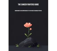 The Cancer Fighters Guide: Nourishment And Comprehensive Tips For Newly Diagnosed Patients