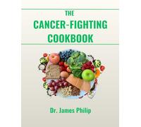 The Cancer-Fighting Cookbook: Anti-Inflammatory, Immune-Boosting Recipes and Meal Plans to Support Healing, Recovery, and Prevention