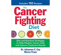 The Cancer Fighting Diet: Diet and Nutrition Strategies to Help Weaken Cancer Cells and Improve Treatment Results