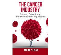 The Cancer Industry: Crimes, Conspiracy and The Death of My Mother: 1 (The Real Truth About Cancer)