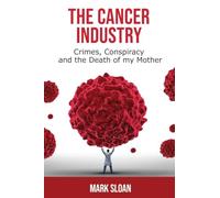 The Cancer Industry: Crimes, Conspiracy, and The Death of My Mother: 1 (The Truth about Cancer)