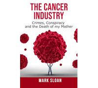 The Cancer Industry: Crimes, Conspiracy and The Death of My Mother (The Real Truth About Cancer)