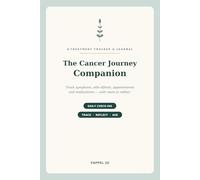 The Cancer Journey Companion: A Daily Treatment Tracker & Journal - Log Symptoms, Side Effects, Appointments & Medications, with Questions for Your Care Team and Space to Reflect