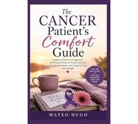 The Cancer Patient’s Comfort Guide: Simple Support, Gentle Encouragement, and Practical Help for Facing Treatment, Managing Emotions, and Living Each Day with Strength