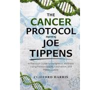 The Cancer Protocol Inspired by Joe Tippens: A Practical Guide to Integrative Wellness Using Fenbendazole, Ivermectin and Mebendazole