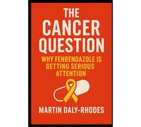 The Cancer Question: Why Fenbendazole Is Getting Serious Attention: Repurposed Drugs for New Cancer Protocols