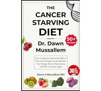The Cancer-Starving Diet: Dr. Dawn Mussallem: How To Deprive Cancerous Cells of Fuel with Strategic Foods, Reclaim Your Energy, Prevent Recurrence, and Feel Truly Alive Again