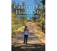 The Cancer That Healed Me: One Woman and Her Journey of Faith to Natural Healing