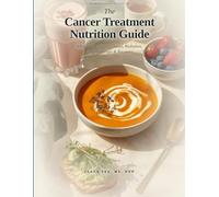 The Cancer Treatment Nutrition Guide: What to Eat During Chemo, Radiation, Immunotherapy, and Recovery.