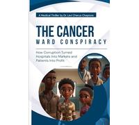 The Cancer Ward Conspiracy: A Medical Thriller on Corruption, Stolen Drugs, and the Battle for Truth in Africa’s Healthcare System