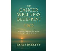 The Cancer Wellness Blueprint: A Supportive Blueprint for Healing, Strength & Daily Renewal: 1 (The Cancer Wellness Blueprint Trilogy)