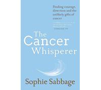 The Cancer Whisperer: Finding courage, direction and the unlikely gifts of cancer