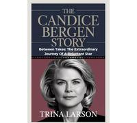 The Candice Bergen Story: Between Takes: The Extraordinary Journey Of A Reluctant Star
