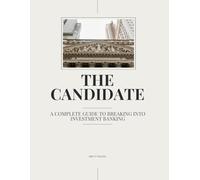 The Candidate: A Complete Guide to Breaking into Investment Banking: The Insider's Playbook to Mastering the Interviews, Networking, and Technical Skills for a Front-Office Career