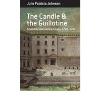 The Candle and the Guillotine: Revolution and Justice in Lyon, 1789-93: 17 (Berghahn Monographs in French Studies)