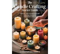 The Candle Crafting Starter Guide: Step by Step Techniques for Creating Stunning Handmade Candles