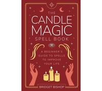 The Candle Magic Spell Book: A Beginner's Guide to Spells to Improve Your Life: 1 (Spell Books for Beginners)