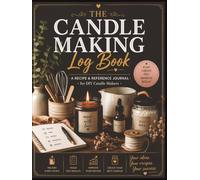 The Candle Making Log Book: A Candle Maker’s Recipe Journal for Wax, Wicks, Fragrance Oils, Burn Tests, Batch Notes, and DIY Candle Recipes