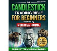 The Candlestick Trading Bible for Beginners Inspired by Munehisa Homma's Teachings: Discover the Ancient Japanese Secret for Turning Patterns Into Profit and Finally Start Making Real Money