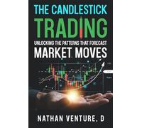 The Candlestick Trading: Unlocking the Patterns That Forecast Market Moves