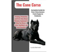 The Cane Corso Complete Guide for First-Time Owners from Puppy to Protector: Training, Protection, and First-Time Owner Mistakes Explained to Help You Raise a Calm, Confident, and Loyal Guardian