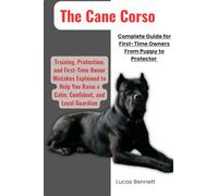 The Cane Corso Complete Guide for First-Time Owners from Puppy to Protector: Training, Protection, and First-Time Owner Mistakes Explained to Help You Raise a Calm, Confident, and Loyal Guardian