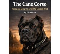 The Cane Corso: Raising and Living with a Powerful Guardian Breed (Mans Best Friend)