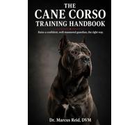 The Cane Corso Training Handbook: The Complete Step-by-Step Guide to Raising, Socializing, and Training a Confident, Well-Mannered Guardian
