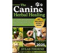 THE CANINE HERBAL HEALING: The Complete Natural Remedies & Vet-approved Herbal Recipes to Boost Your Dog’s Health, Ease Ailments and Support a Long, Happy Life